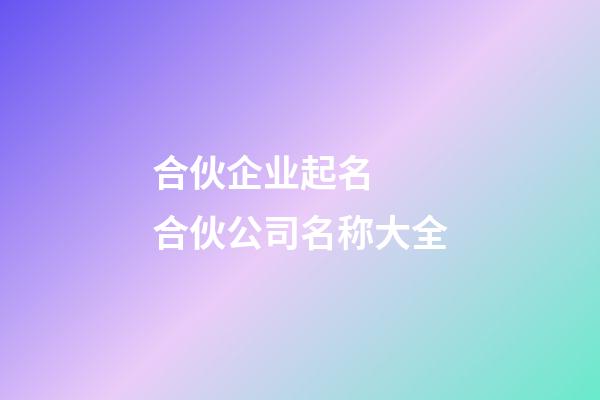 合伙企业起名  合伙公司名称大全-第1张-公司起名-玄机派